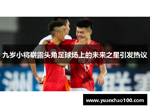 九岁小将崭露头角足球场上的未来之星引发热议