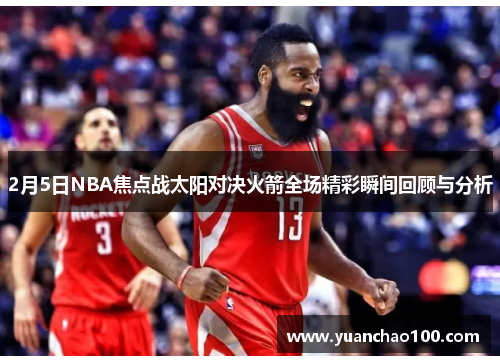 2月5日NBA焦点战太阳对决火箭全场精彩瞬间回顾与分析