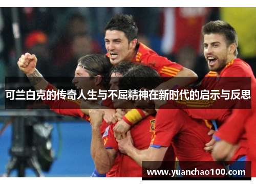 可兰白克的传奇人生与不屈精神在新时代的启示与反思