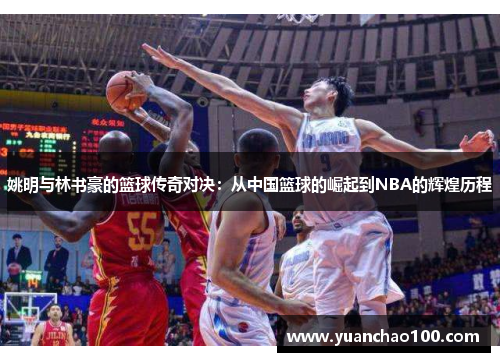姚明与林书豪的篮球传奇对决：从中国篮球的崛起到NBA的辉煌历程