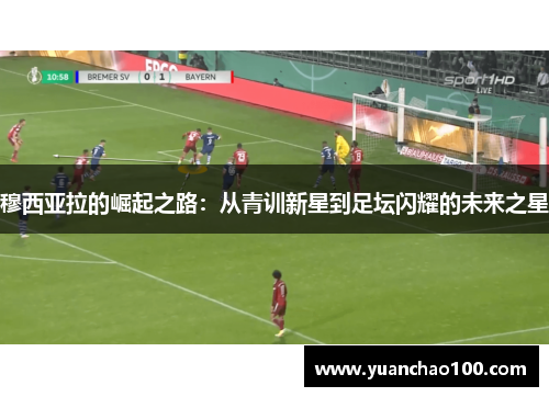 穆西亚拉的崛起之路：从青训新星到足坛闪耀的未来之星