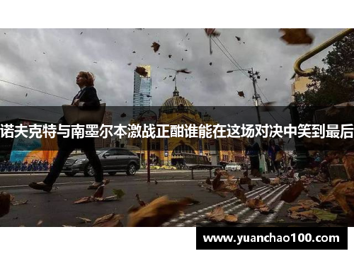 诺夫克特与南墨尔本激战正酣谁能在这场对决中笑到最后